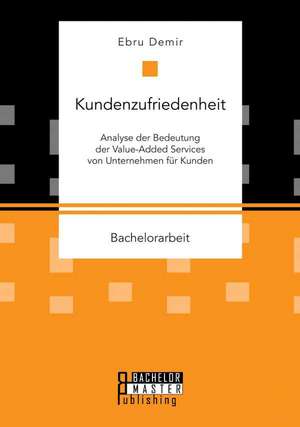 Kundenzufriedenheit: Analyse Der Bedeutung Der Value-Added Services Von Unternehmen Fur Kunden de Ebru Demir