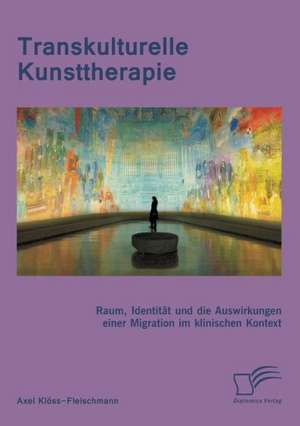 Transkulturelle Kunsttherapie: Der Therapeutische Raum de Axel Klöss-Fleischmann