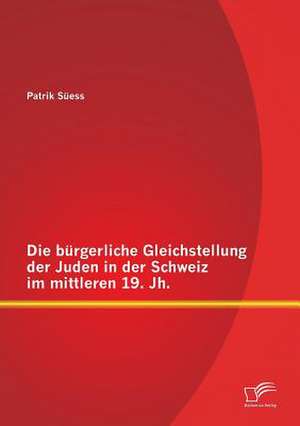 Die Burgerliche Gleichstellung Der Juden in Der Schweiz Im Mittleren 19. Jh.: Auswirkungen Von Tontragern Auf Den Konsumenten de Patrik Süess