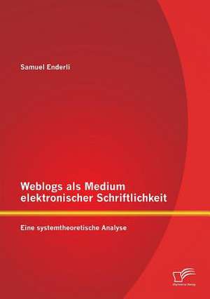 Weblogs ALS Medium Elektronischer Schriftlichkeit: Eine Systemtheoretische Analyse de Samuel Enderli