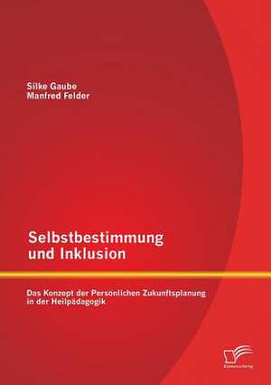 Selbstbestimmung Und Inklusion: Das Konzept Der Personlichen Zukunftsplanung in Der Heilpadagogik de Silke Gaube