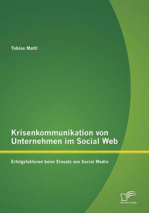 Krisenkommunikation Von Unternehmen Im Social Web: Erfolgsfaktoren Beim Einsatz Von Social Media de Tobias Mattl