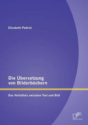 Die Ubersetzung Von Bilderbuchern: Das Verhaltnis Zwischen Text Und Bild de Elisabeth Pedrini