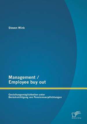 Management / Employee Buy Out: Gestaltungsmoglichkeiten Unter Berucksichtigung Von Pensionsverpflichtungen de Steven Wink