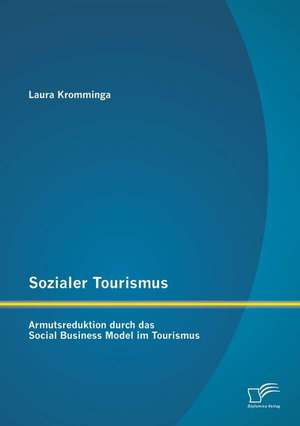 Sozialer Tourismus: Armutsreduktion Durch Das Social Business Model Im Tourismus de Laura Kromminga