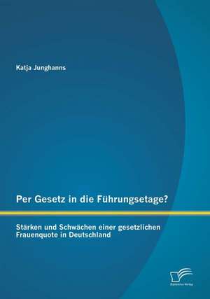 Per Gesetz in Die Fuhrungsetage? Starken Und Schwachen Einer Gesetzlichen Frauenquote in Deutschland: Konsolidierungsprobleme Und Deren Erklarungen in Der Mena-Region de Katja Junghanns