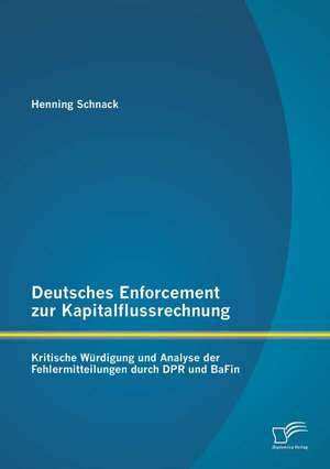 Deutsches Enforcement Zur Kapitalflussrechnung: Kritische Wurdigung Und Analyse Der Fehlermitteilungen Durch Dpr Und Bafin de Henning Schnack