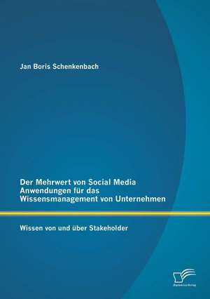 Der Mehrwert Von Social Media Anwendungen Fur Das Wissensmanagement Von Unternehmen: Wissen Von Und Uber Stakeholder de Jan Boris Schenkenbach