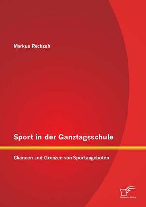 Sport in Der Ganztagsschule: Chancen Und Grenzen Von Sportangeboten de Markus Reckzeh