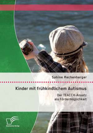 Kinder Mit Fruhkindlichem Autismus: Der Teacch-Ansatz ALS Fordermoglichkeit de Sabine Rechenberger