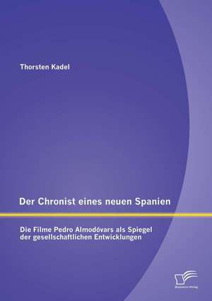 Der Chronist Eines Neuen Spanien: Die Filme Pedro Almodovars ALS Spiegel Der Gesellschaftlichen Entwicklungen de Thorsten Kadel