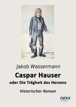 Caspar Hauser oder Die Trägheit des Herzens de Jakob Wassermann