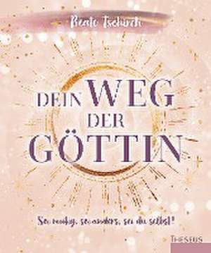 Dein Weg der Göttin: Sei mutig, sei anders, sei du selbst! 7 Tore zu deinen weiblichen Kraftquellen de Beate Tschirch