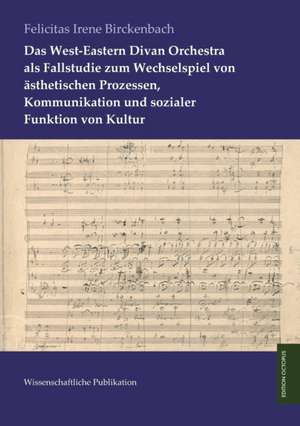 Das West-Eastern Divan Orchestra als Fallstudie zum Wechselspiel von ästhetischen Prozessen, Kommunikation und sozialer Funktion von Kultur de Felicitas Irene Birckenbach