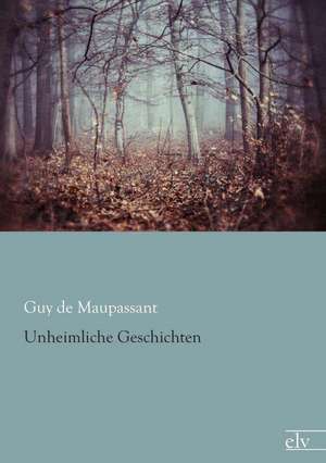 Unheimliche Geschichten de Guy de Maupassant