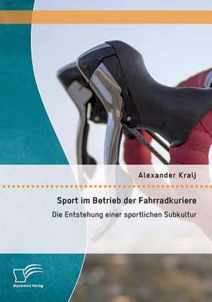 Sport Im Betrieb Der Fahrradkuriere: Die Entstehung Einer Sportlichen Subkultur de Alexander Kralj