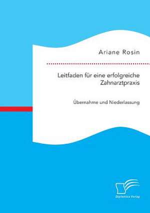 Leitfaden Fur Eine Erfolgreiche Zahnarztpraxis: Ubernahme Und Niederlassung de Ariane Rosin