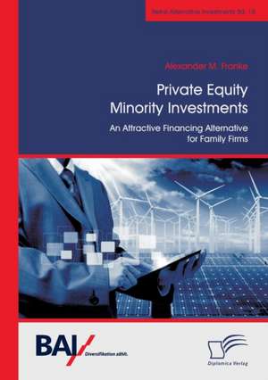 Private Equity Minority Investments: An Attractive Financing Alternative for Family Firms de Alexander M. Franke