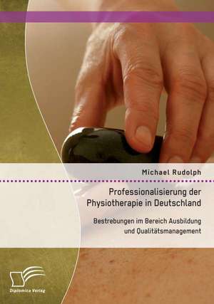 Professionalisierung Der Physiotherapie in Deutschland: Bestrebungen Im Bereich Ausbildung Und Qualitatsmanagement de Michael Rudolph