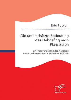 Die Unterschatzte Bedeutung Des Debriefing Nach Planspielen: Ein Pladoyer Anhand Des Planspiels Politik Und Internationale Sicherheit (Pol&is) de Eric Pastor