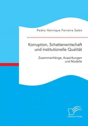 Korruption, Schattenwirtschaft Und Institutionelle Qualitat: Zusammenhange, Auswirkungen Und Modelle de Pedro Henrique Ferreira Sales