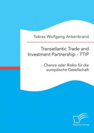 Transatlantic Trade and Investment Partnership - Ttip: Chance Oder Risiko Fur Die Europaische Gesellschaft de Tobias Wolfgang Ankenbrand