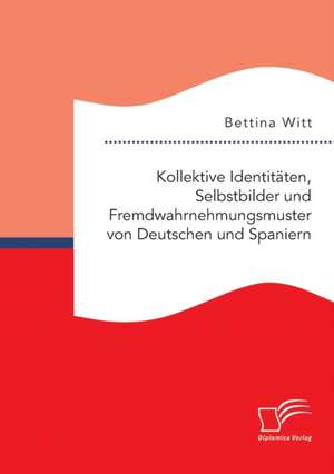 Kollektive Identitaten, Selbstbilder Und Fremdwahrnehmungsmuster Von Deutschen Und Spaniern: Oder Wie Leer Ist Das Quantenfeldvakuum? de Bettina Witt