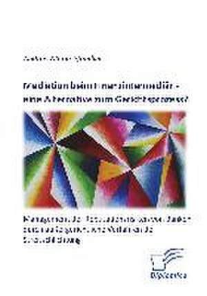 Mediation Beim Finanzintermediar - Eine Alternative Zum Gerichtsprozess? Management Der Reputationsrisiken Von Banken Durch Aussergerichtliche Verfahr: Kapitalmarktprodukte Und Immobilieninvestments Im Vergleich de Andrea Maria Pfändler