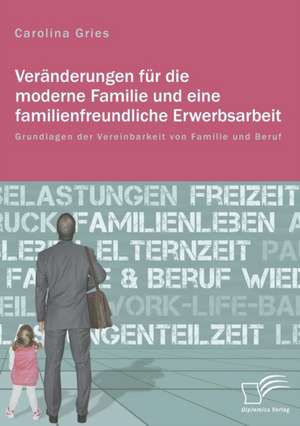 Veranderungen Fur Die Moderne Familie Und Eine Familienfreundliche Erwerbsarbeit. Grundlagen Der Vereinbarkeit Von Familie Und Beruf: Wie Das Erziehungsprinzip Rhythmik Die Teamentwicklung Fordern Kann de Carolina Gries