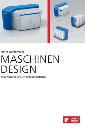 Maschinen Design. Industrieprodukte erfolgreich gestalten de Ulrich Wohlgemuth