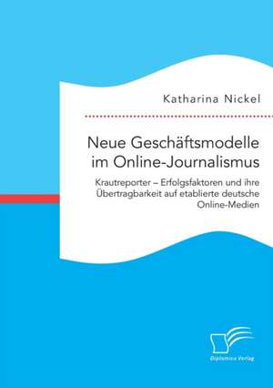 Neue Geschäftsmodelle im Online-Journalismus. Krautreporter ¿ Erfolgsfaktoren und ihre Übertragbarkeit auf etablierte deutsche Online-Medien de Katharina Nickel