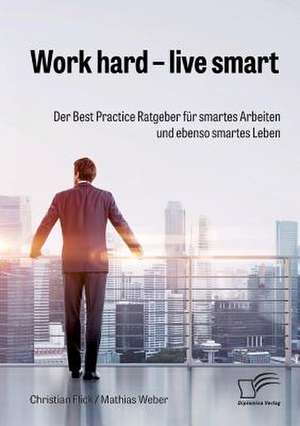 Work hard ¿ live smart. Der Best Practice Ratgeber für smartes Arbeiten und ebenso smartes Leben de Christian Flick