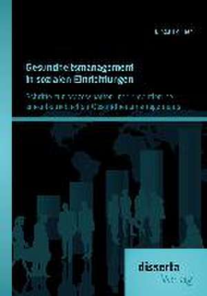 Gesundheitsmanagement in Sozialen Einrichtungen: Schritte Zur Prozesshaften Implementierung Eines Betrieblichen Gesundheitsmanagements de Linda Pollner