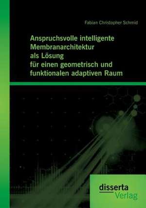 Anspruchsvolle Intelligente Membranarchitektur ALS Losung Fur Einen Geometrisch Und Funktionalen Adaptiven Raum: Unterstutzungsmoglichkeiten Im Unterricht de Fabian Christopher Schmid