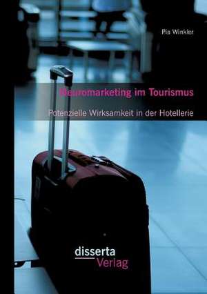 Neuromarketing Im Tourismus: Potenzielle Wirksamkeit in Der Hotellerie de Pia Winkler