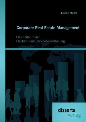 Corporate Real Estate Management: Flexibilitat in Der Flachen- Und Servicebereitstellung de Juliane Müller