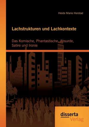 Lachstrukturen Und Lachkontexte: Das Komische, Phantastische, Absurde, Satire Und Ironie de Heide Marie Herstad