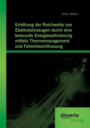 Erhohung Der Reichweite Von Elektrofahrzeugen Durch Eine Bewusste Energieoptimierung Mittels Thermomanagement Und Fahrerbeeinflussung: Entwicklung Eines Konzeptes Zur Integration Lokaler Naturschutzziele in Das Arealmanagement V de Arthur Beitler