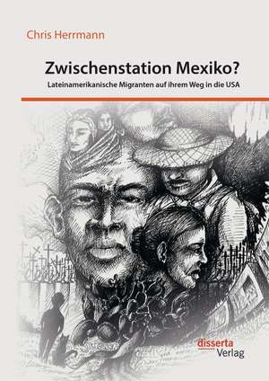 Zwischenstation Mexiko? Lateinamerikanische Migranten Auf Ihrem Weg in Die USA: Bedeutung, Nutzen Und Handlungsansatze Fur Unternehmen de Chris Herrmann