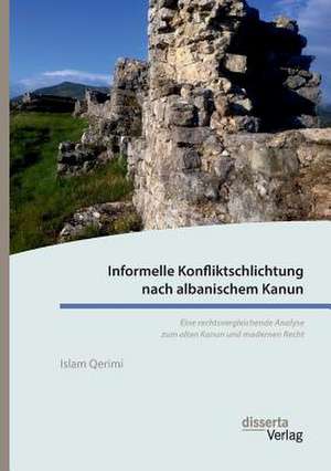 Informelle Konfliktschlichtung nach albanischem Kanun. Eine rechtsvergleichende Analyse zum alten Kanun und modernen Recht de Islam Qerimi