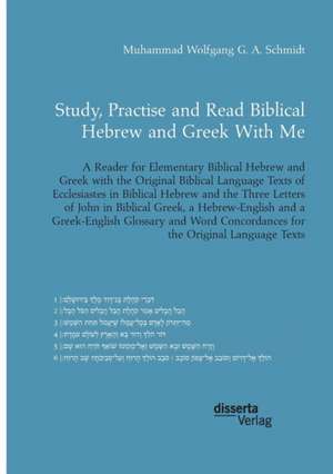 Study, Practise and Read Biblical Hebrew and Greek With Me. A Reader for Elementary Biblical Hebrew and Greek with the Original Biblical Language Texts of Ecclesiastes in Biblical Hebrew and the Three Letters of John in Biblical Greek de Muhammad Wolfgang G. A. Schmidt