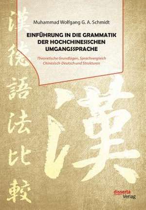 Einführung in die Grammatik der hochchinesischen Umgangssprache. Theoretische Grundlagen, Sprachvergleich Chinesisch-Deutsch und Strukturen de Muhammad Wolfgang G. A. Schmidt