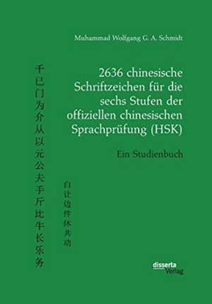 2636 chinesische Schriftzeichen für die sechs Stufen der offiziellen chinesischen Sprachprüfung (HSK). Ein Studienbuch de Muhammad Wolfgang G. A. Schmidt