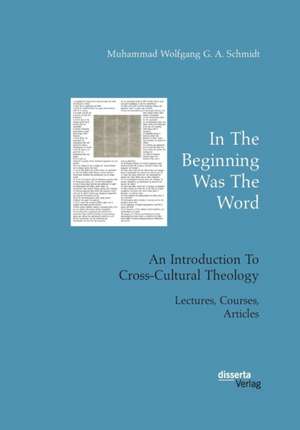 In The Beginning Was The Word. An Introduction To Cross-Cultural Theology de Muhammad Wolfgang G. A. Schmidt