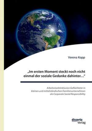 "Im ersten Moment steckt noch nicht einmal der soziale Gedanke dahinter... ": Arbeitsmarktinklusion Geflüchteter in kleinen und mittelständischen Familienunternehmen als Corporate Social Responsibility de Verena Kopp