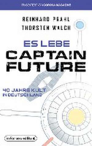 Es lebe Captain Future - 40 Jahre Kult in Deutschland de Thorsten Walch