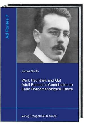 Wert, Rechtheit und Gut Adolf Reinach's Contribution to Early Phenomenological Ethics de James Smith