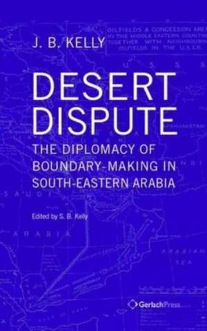 Desert Dispute: the Diplomacy of Boundary-Making in South-Eastern Arabia - Volume 3 de J.B. Kelly