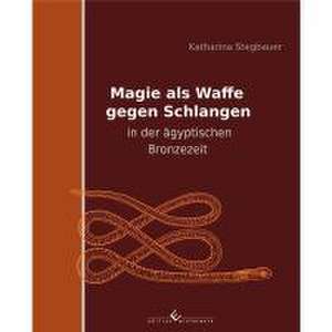 Magie als Waffe gegen Schlangen in der ägyptischen Bronzezeit de Katharina Stegbauer