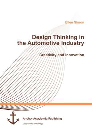 Design Thinking in the Automotive Industry. Creativity and Innovation de Ellen Simon